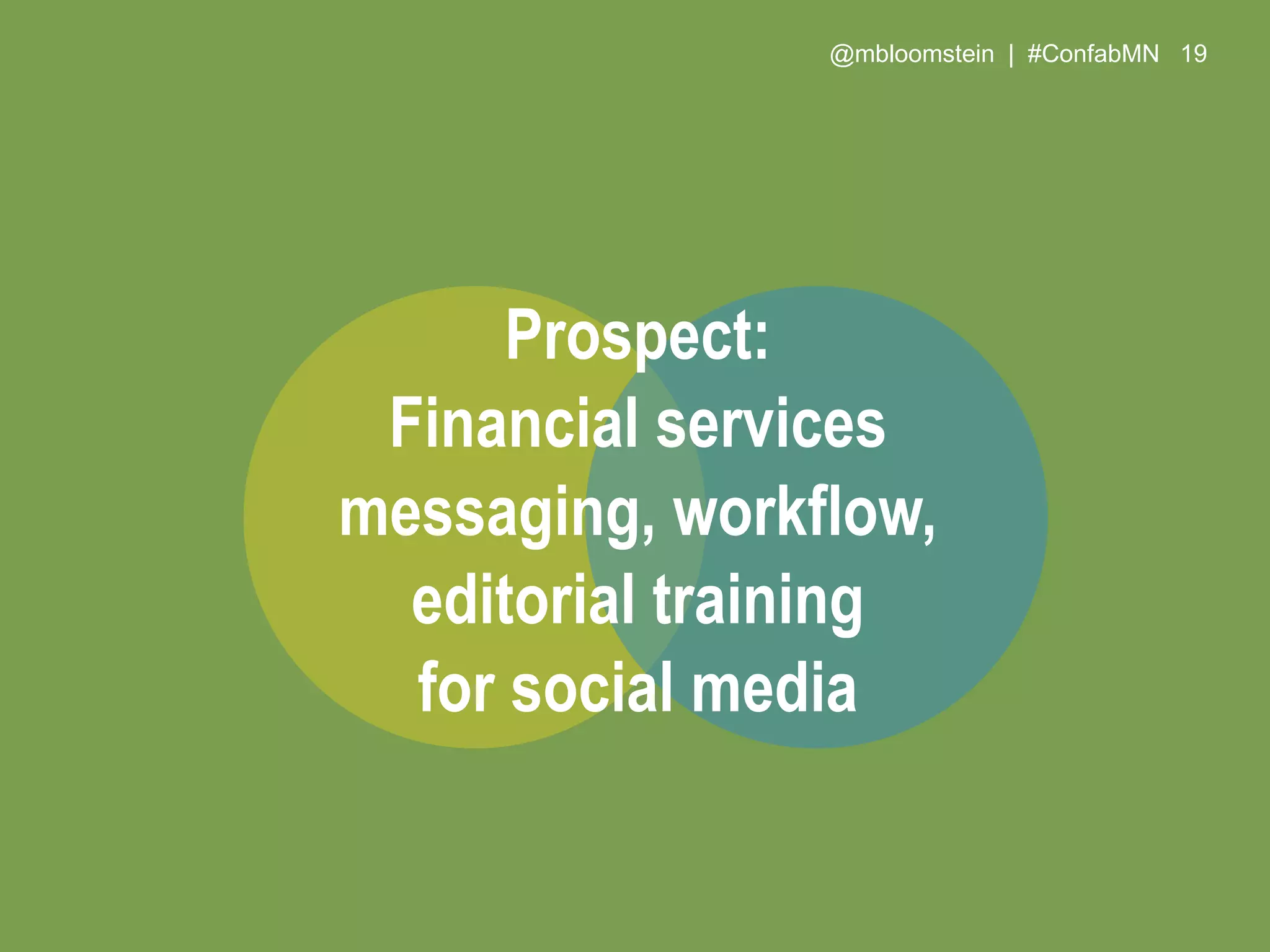@mbloomstein | #ConfabMN 19
Prospect:
Financial services
messaging, workflow,
editorial training
for social media
 
