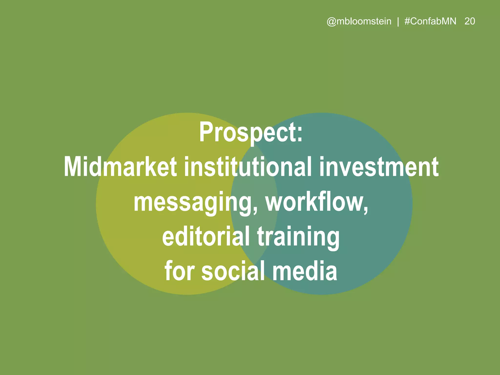 @mbloomstein | #ConfabMN 20
Prospect:
Midmarket institutional investment
messaging, workflow,
editorial training
for social media
 