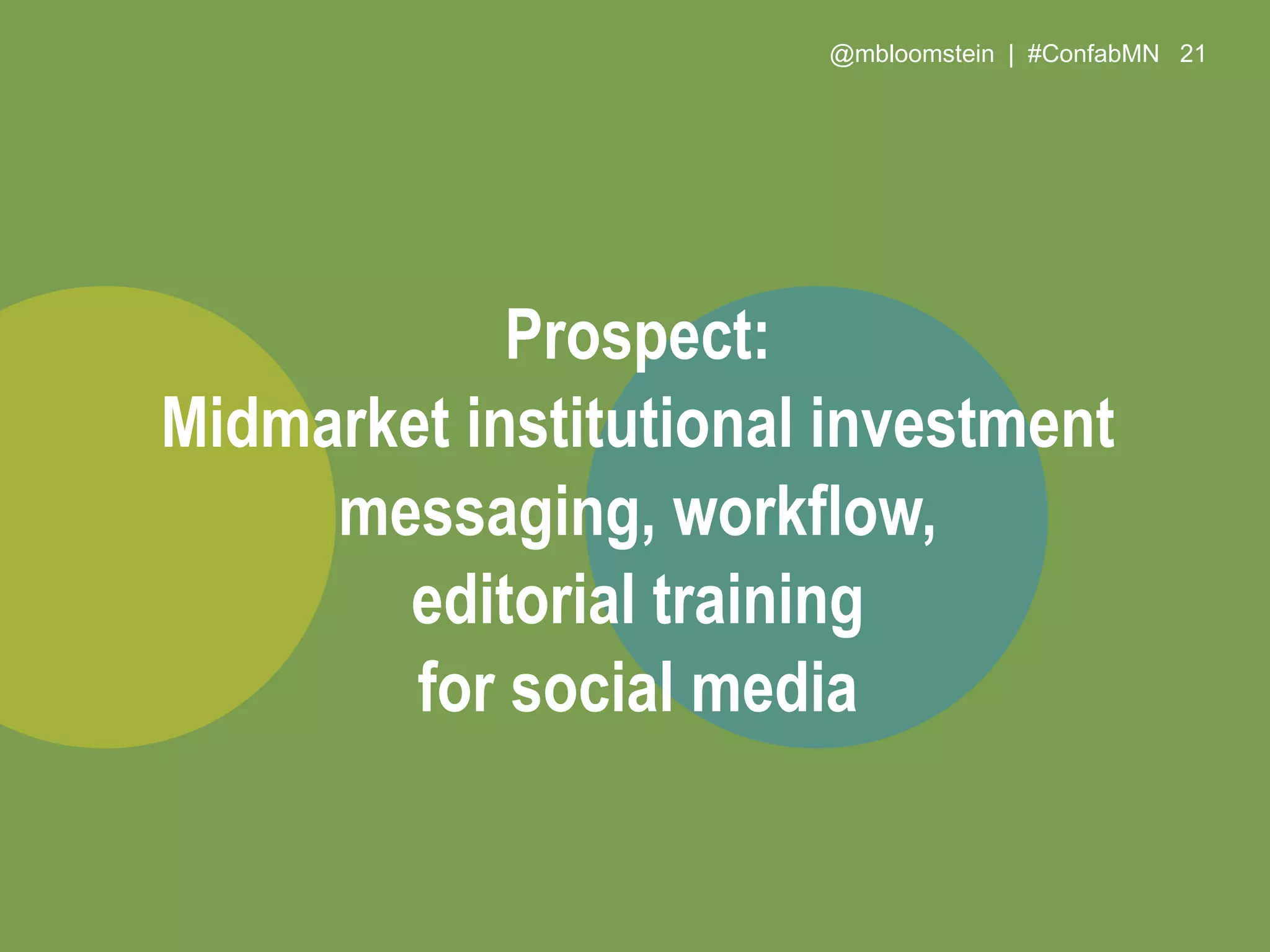 @mbloomstein | #ConfabMN 21
Prospect:
Midmarket institutional investment
messaging, workflow,
editorial training
for social media
 