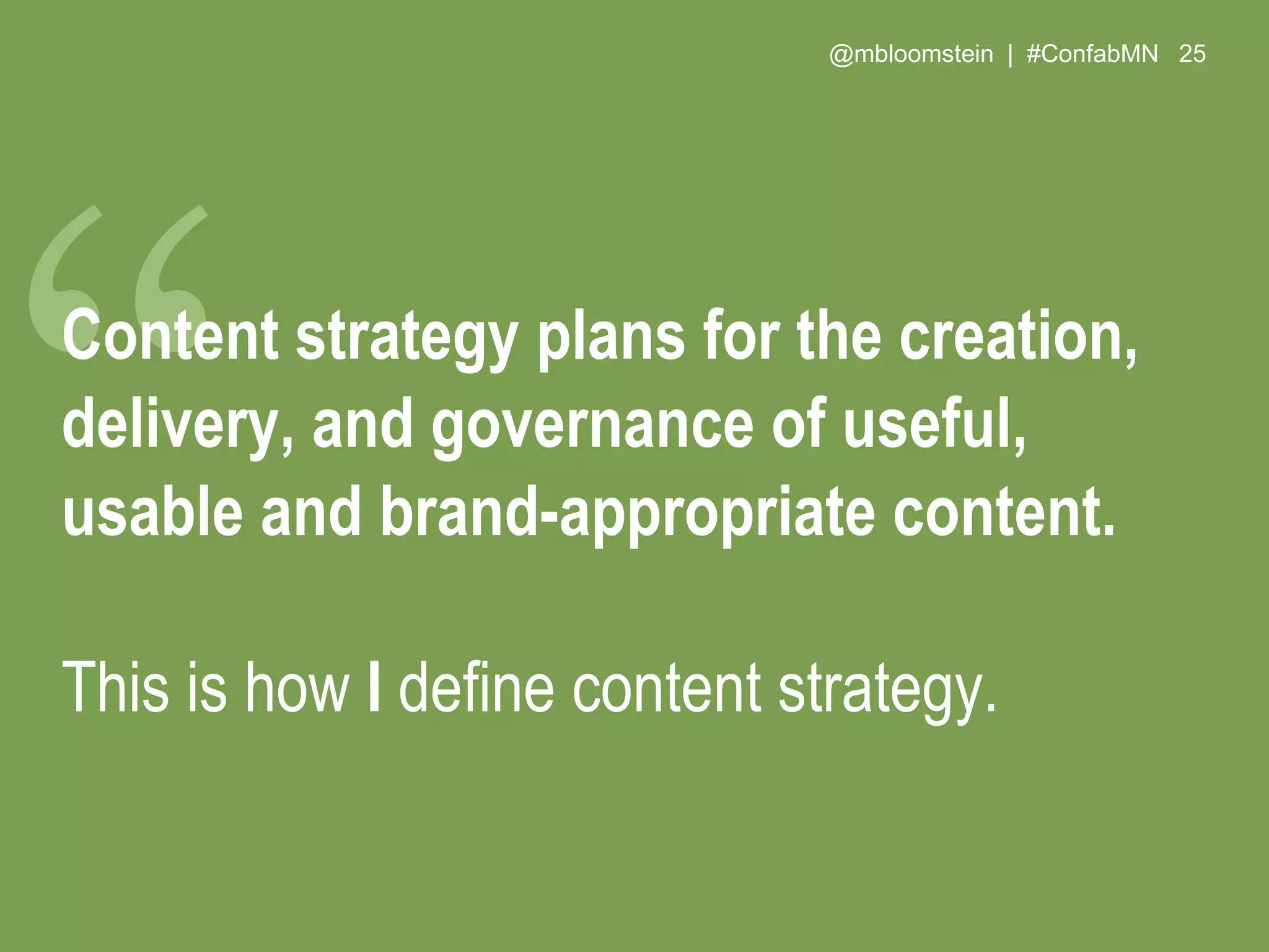 @mbloomstein | #ConfabMN 25
Content strategy plans for the creation,
delivery, and governance of useful,
usable and brand-appropriate content.
This is how I define content strategy.
 