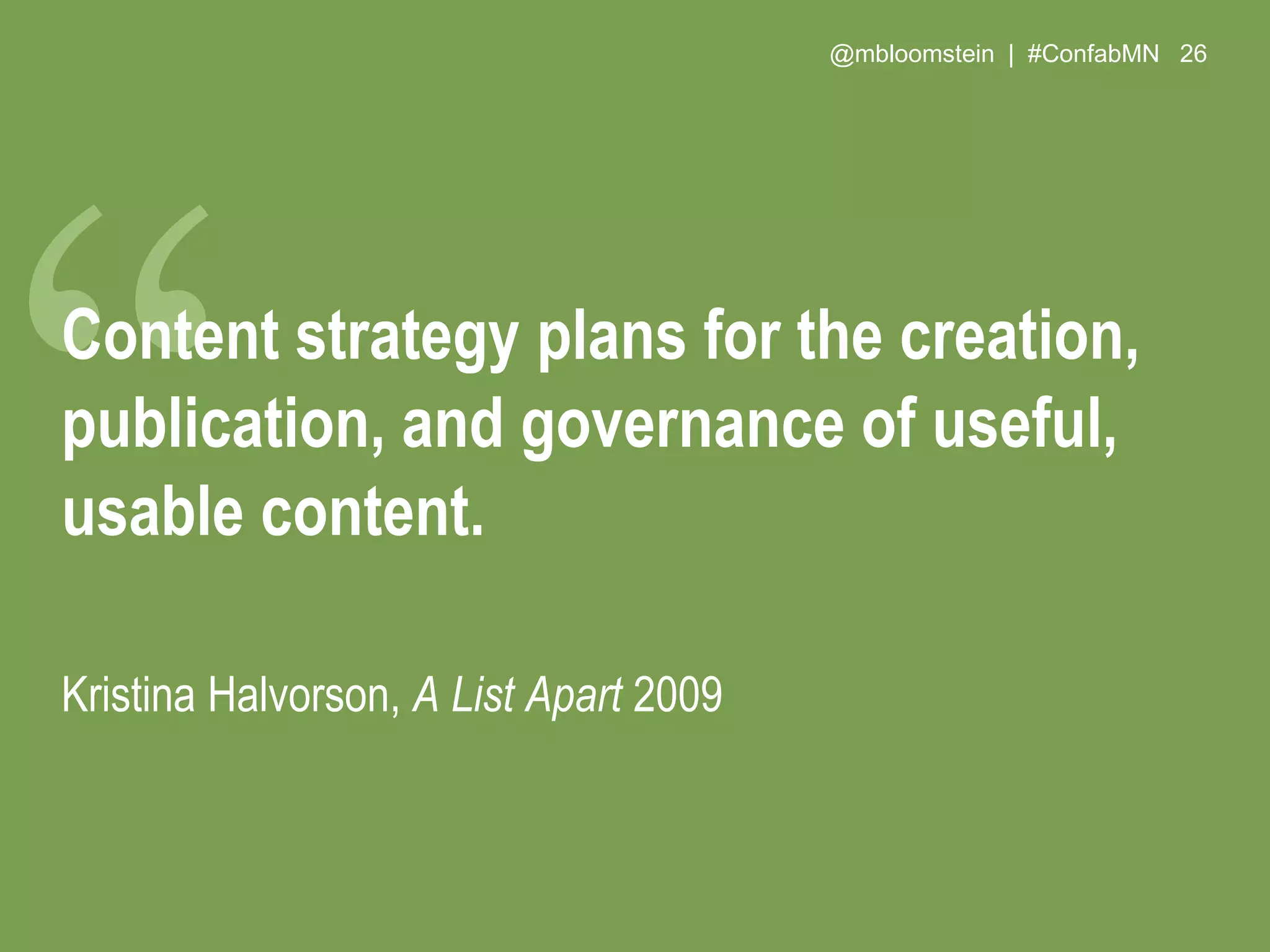 @mbloomstein | #ConfabMN 26
Content strategy plans for the creation,
publication, and governance of useful,
usable content.
Kristina Halvorson, A List Apart 2009
 