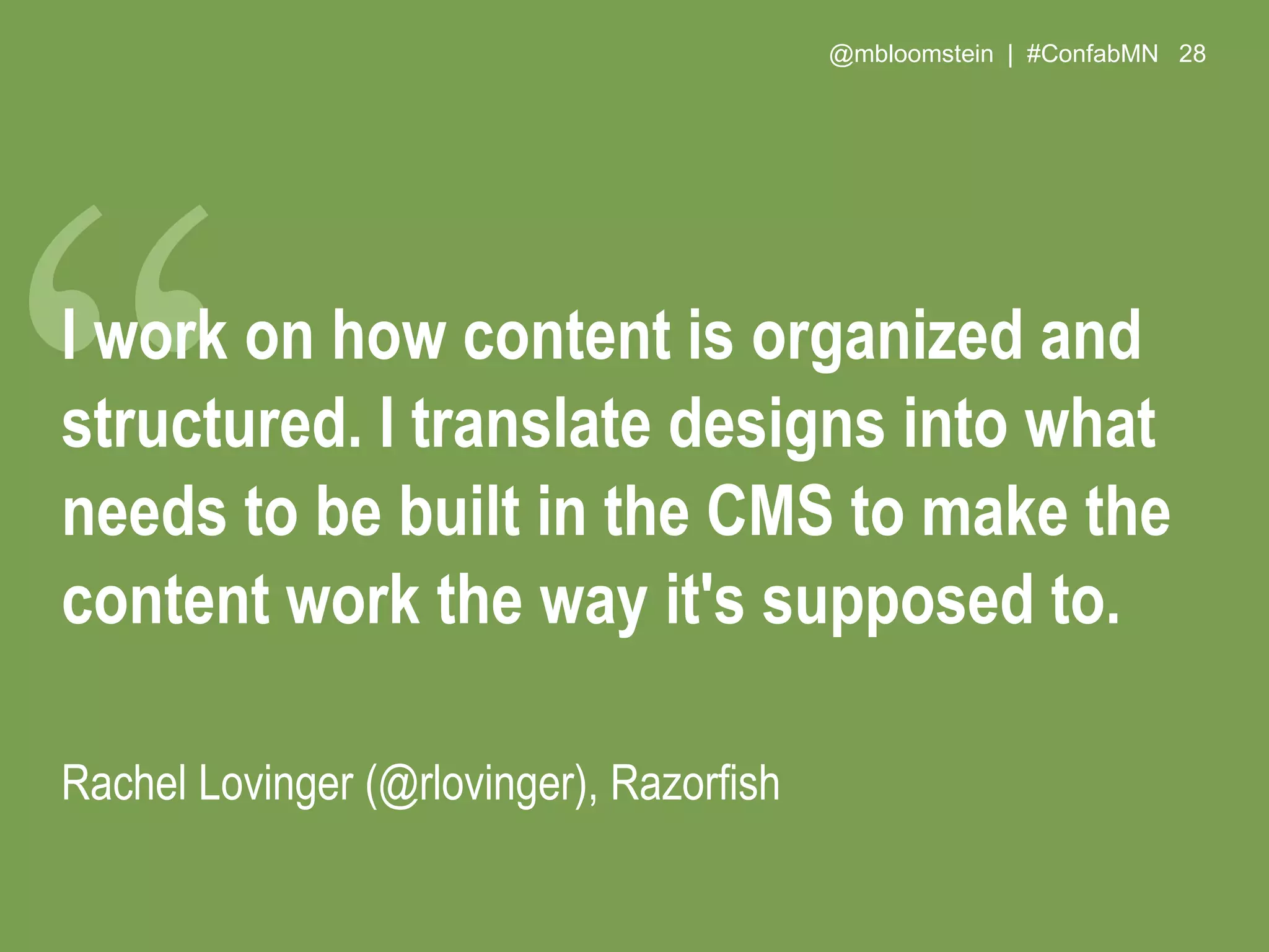 @mbloomstein | #ConfabMN 28
I work on how content is organized and
structured. I translate designs into what
needs to be built in the CMS to make the
content work the way it's supposed to.
Rachel Lovinger (@rlovinger), Razorfish
 