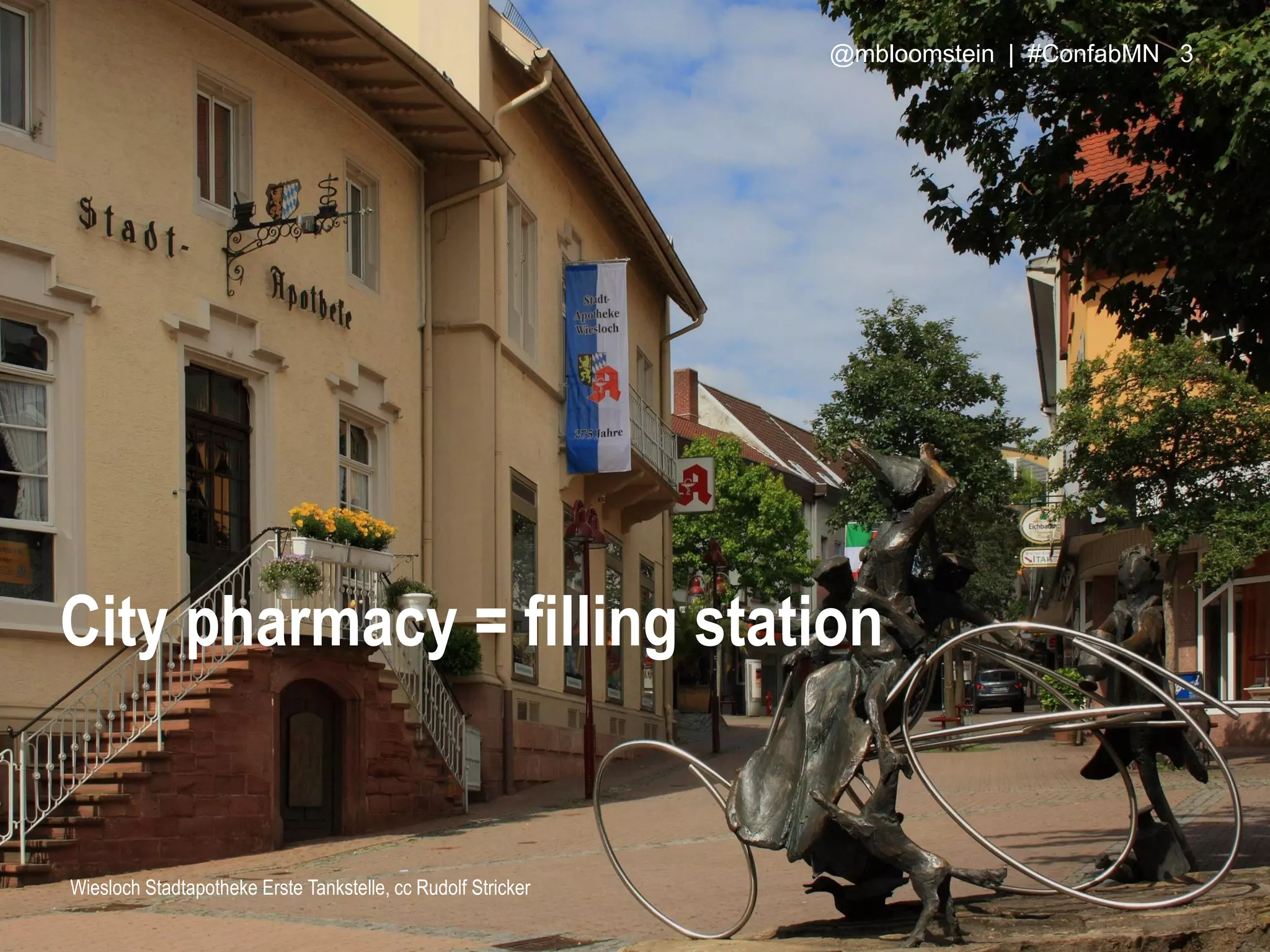 City pharmacy = filling station
Wiesloch Stadtapotheke Erste Tankstelle, cc Rudolf Stricker
@mbloomstein | #ConfabMN 3
 