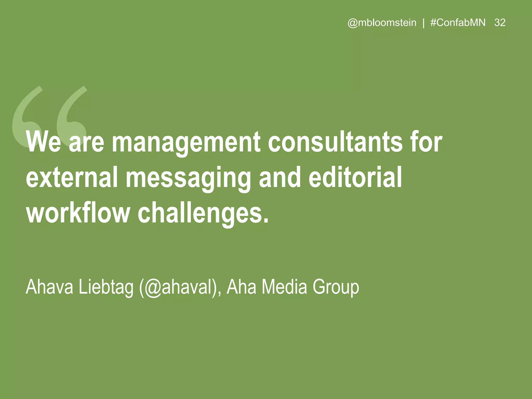 @mbloomstein | #ConfabMN 32
We are management consultants for
external messaging and editorial
workflow challenges.
Ahava Liebtag (@ahaval), Aha Media Group
 