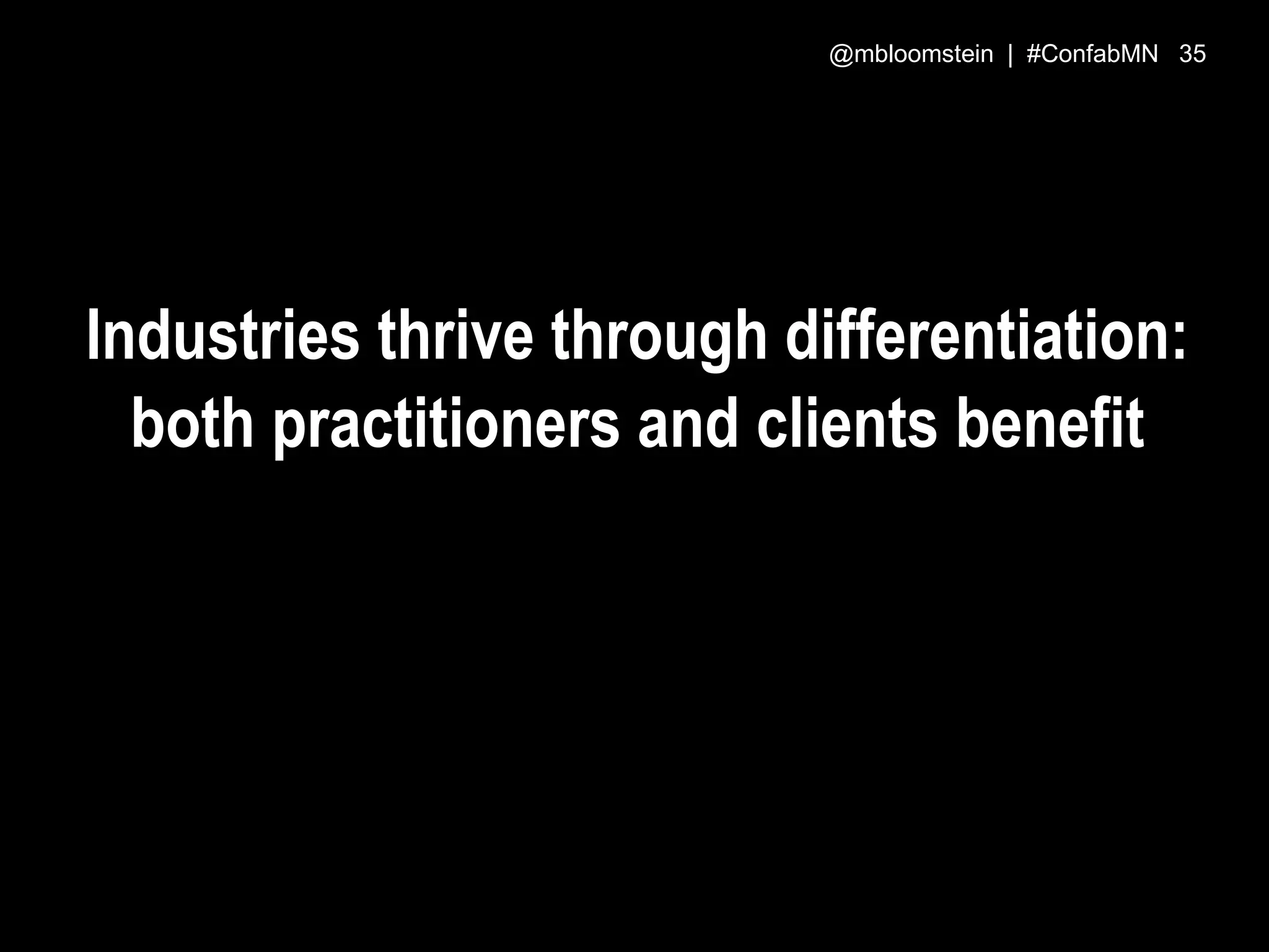 Industries thrive through differentiation:
both practitioners and clients benefit
@mbloomstein | #ConfabMN 35
 
