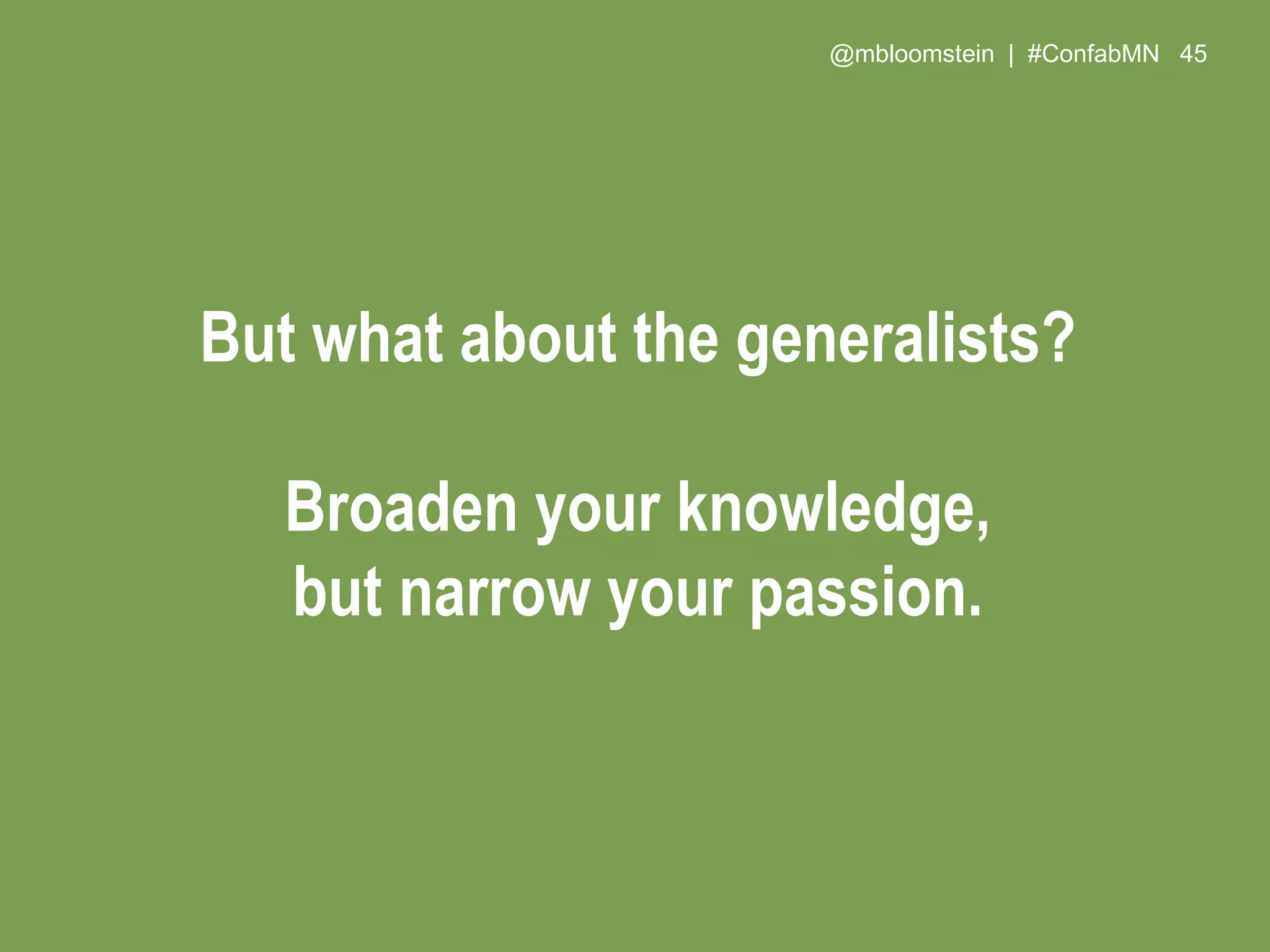 @mbloomstein | #ConfabMN 45
But what about the generalists?
Broaden your knowledge,
but narrow your passion.
 