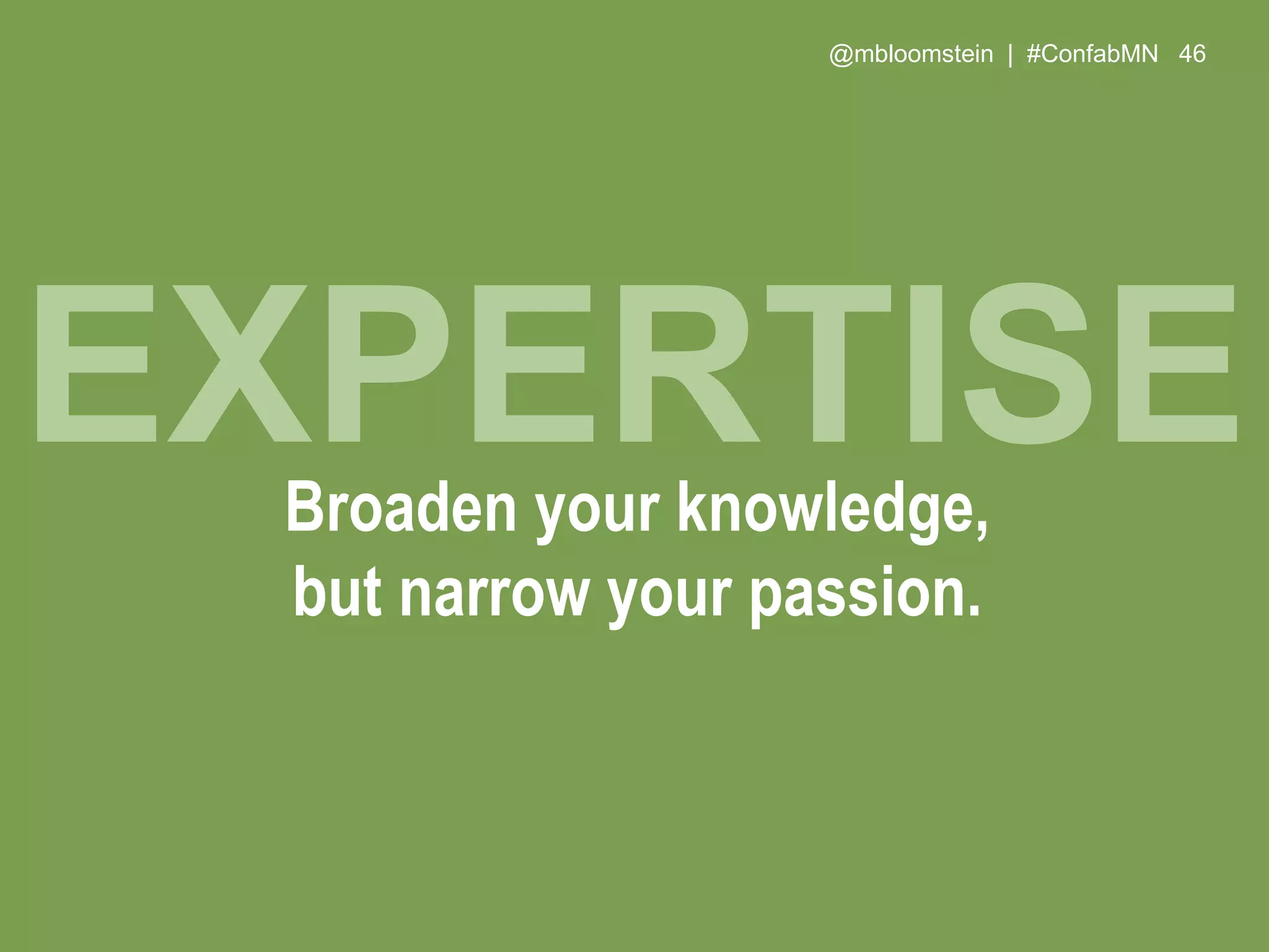 @mbloomstein | #ConfabMN 46
Broaden your knowledge,
but narrow your passion.
EXPERTISE
 