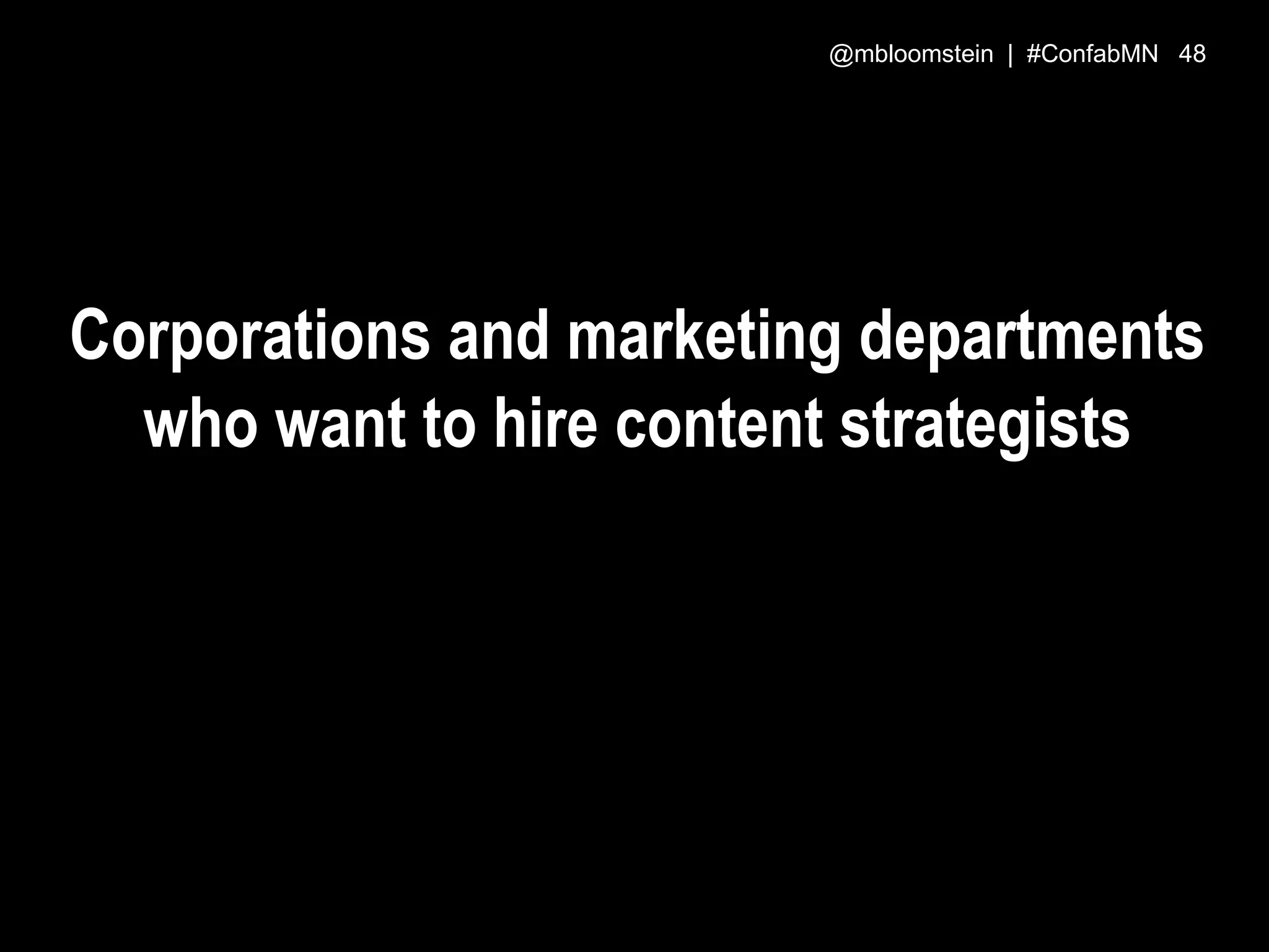 Corporations and marketing departments
who want to hire content strategists
@mbloomstein | #ConfabMN 48
 