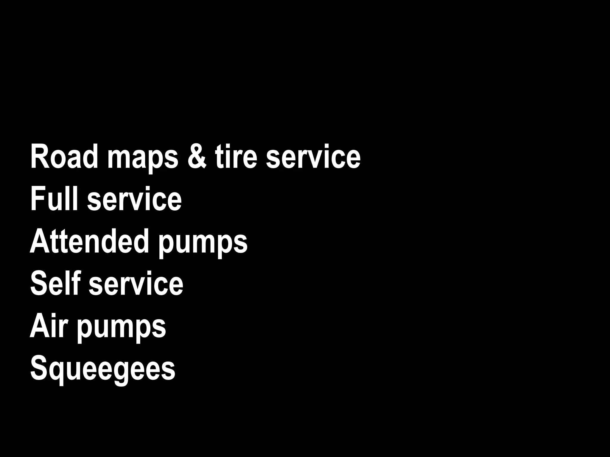 Road maps & tire service
Full service
Attended pumps
Self service
Air pumps
Squeegees
 