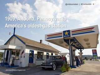 1909, Altoona, Pennsylvania
America’s oldest gas station
JohnnieandAngela.blogspot.com
@mbloomstein | #ConfabMN 6
 