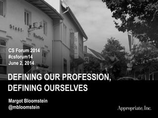 DEFINING OUR PROFESSION,
DEFINING OURSELVES
CS Forum 2014
#csforum14
July 2, 2014
Margot Bloomstein
@mbloomstein
 