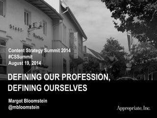 DEFINING OUR PROFESSION,
DEFINING OURSELVES
Content Strategy Summit 2014
#CSSummit
August 19, 2014
Margot Bloomstein
@mblo...