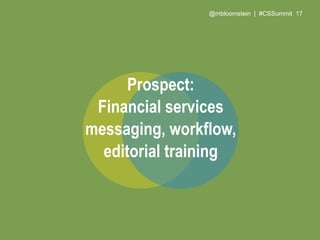 @mbloomstein | #CSSummit 20
Prospect:
Midmarket institutional investment
messaging, workflow,
editorial training
for socia...
