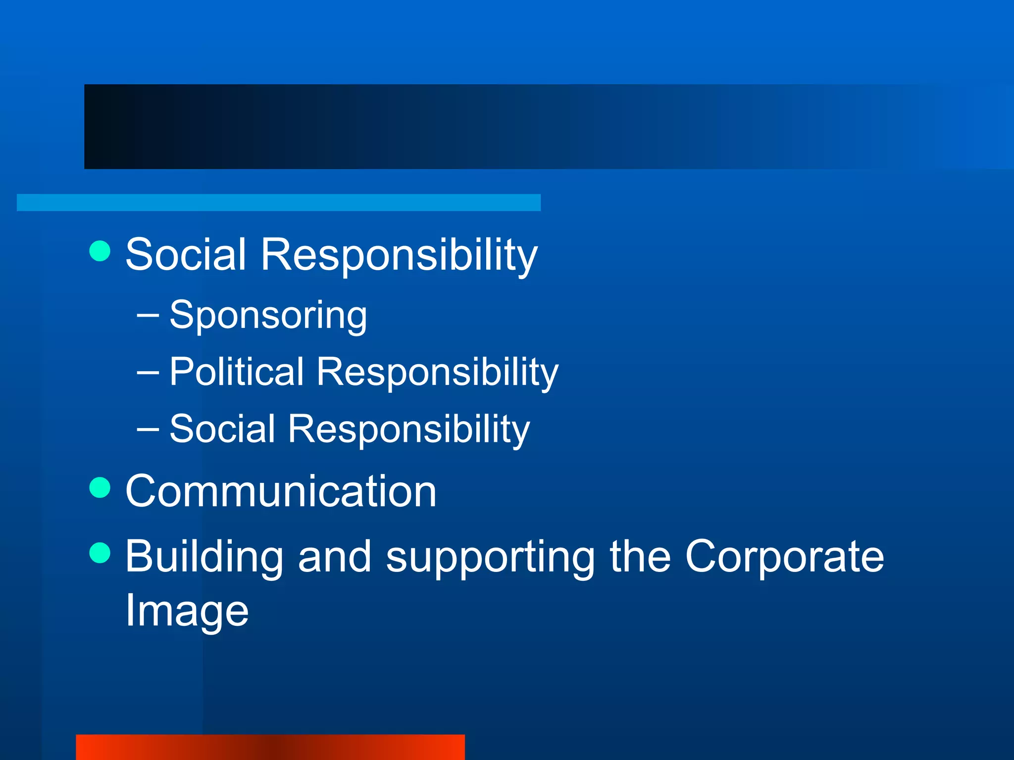    Social Responsibility
    – Sponsoring
    – Political Responsibility
    – Social Responsibility
 Communication
 Building and supporting the Corporate
  Image
 