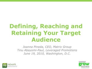 Defining, Reaching and Retaining Your Target Audience Joanna Pineda, CEO, Matrix Group Tinu Abayomi-Paul, Leveraged Promotions June 19, 2010, Washington, D.C. 