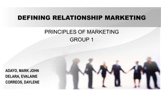 DEFINING RELATIONSHIP MARKETING
PRINCIPLES OF MARKETING
GROUP 1
ADAYO, MARK JOHN
DELARA, EVALAINE
CORREOS, DAYLENE
 
