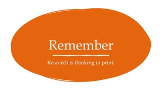 Remember
Research is thinking in print.
 