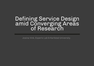 AssumedComplexity
lowhigh
Orientation to Change
low high
Converging Areas of Research
@josinavink
Defining Service Design
amid Converging Areas
of Research
Josina Vink, Experio Lab & Karlstad University
 