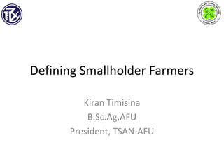 Defining Smallholder Farmers
Kiran Timisina
B.Sc.Ag,AFU
President, TSAN-AFU
 