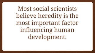 Most social scientists
believe heredity is the
most important factor
influencing human
development.
 