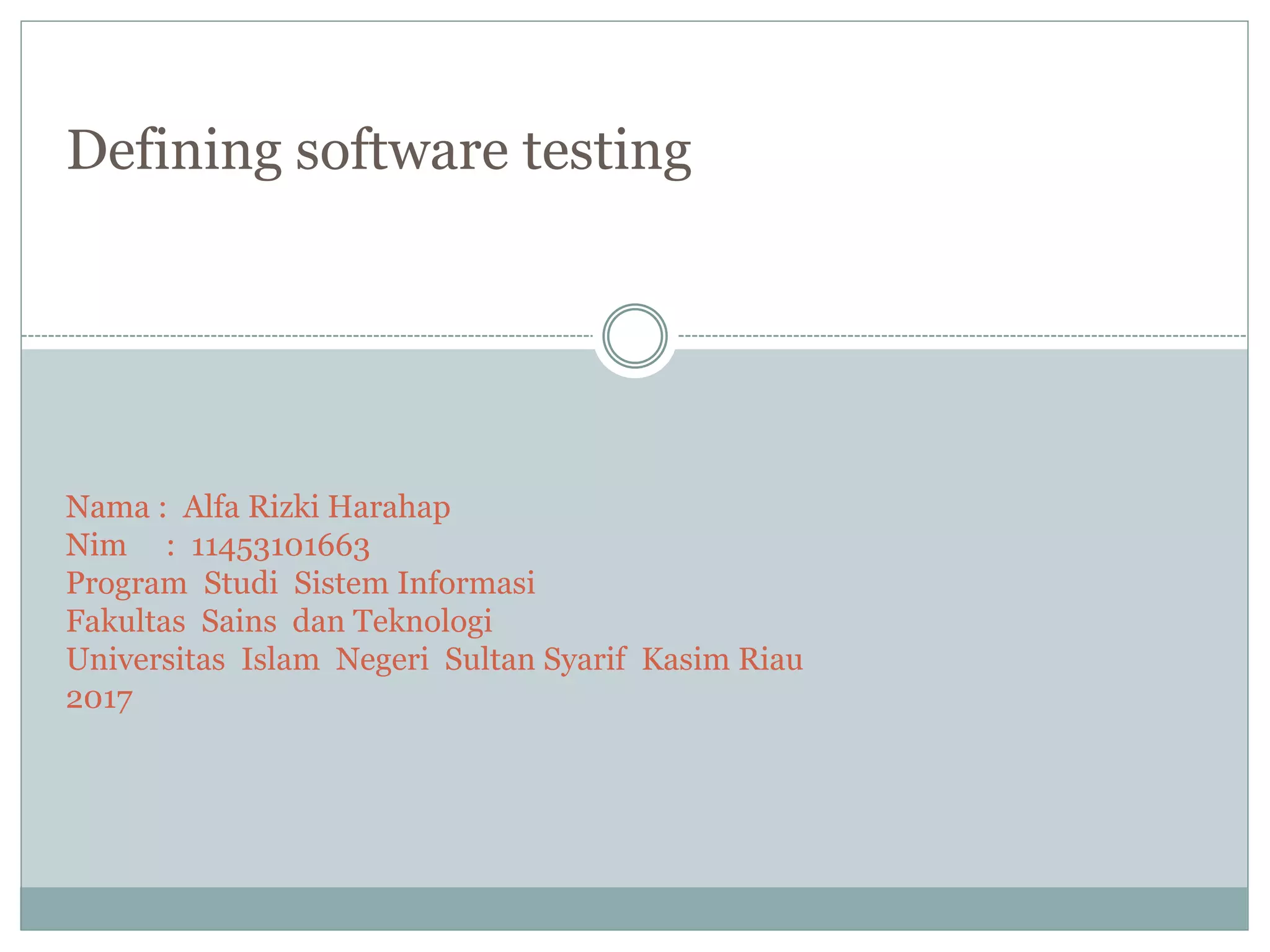 Defining software testing
Nama : Alfa Rizki Harahap
Nim : 11453101663
Program Studi Sistem Informasi
Fakultas Sains dan Teknologi
Universitas Islam Negeri Sultan Syarif Kasim Riau
2017
 