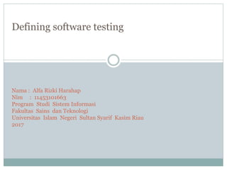 Defining software testing
Nama : Alfa Rizki Harahap
Nim : 11453101663
Program Studi Sistem Informasi
Fakultas Sains dan Teknologi
Universitas Islam Negeri Sultan Syarif Kasim Riau
2017
 