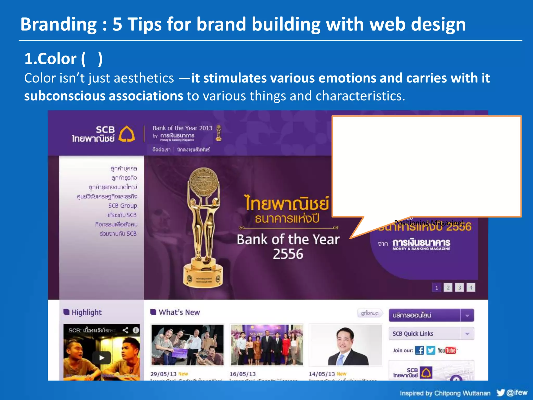 Branding : 5 Tips for brand building with web design
1.Color ( )
Color isn’t just aesthetics —it stimulates various emotions and carries with it
subconscious associations to various things and characteristics.
Positioning Magazine(
 