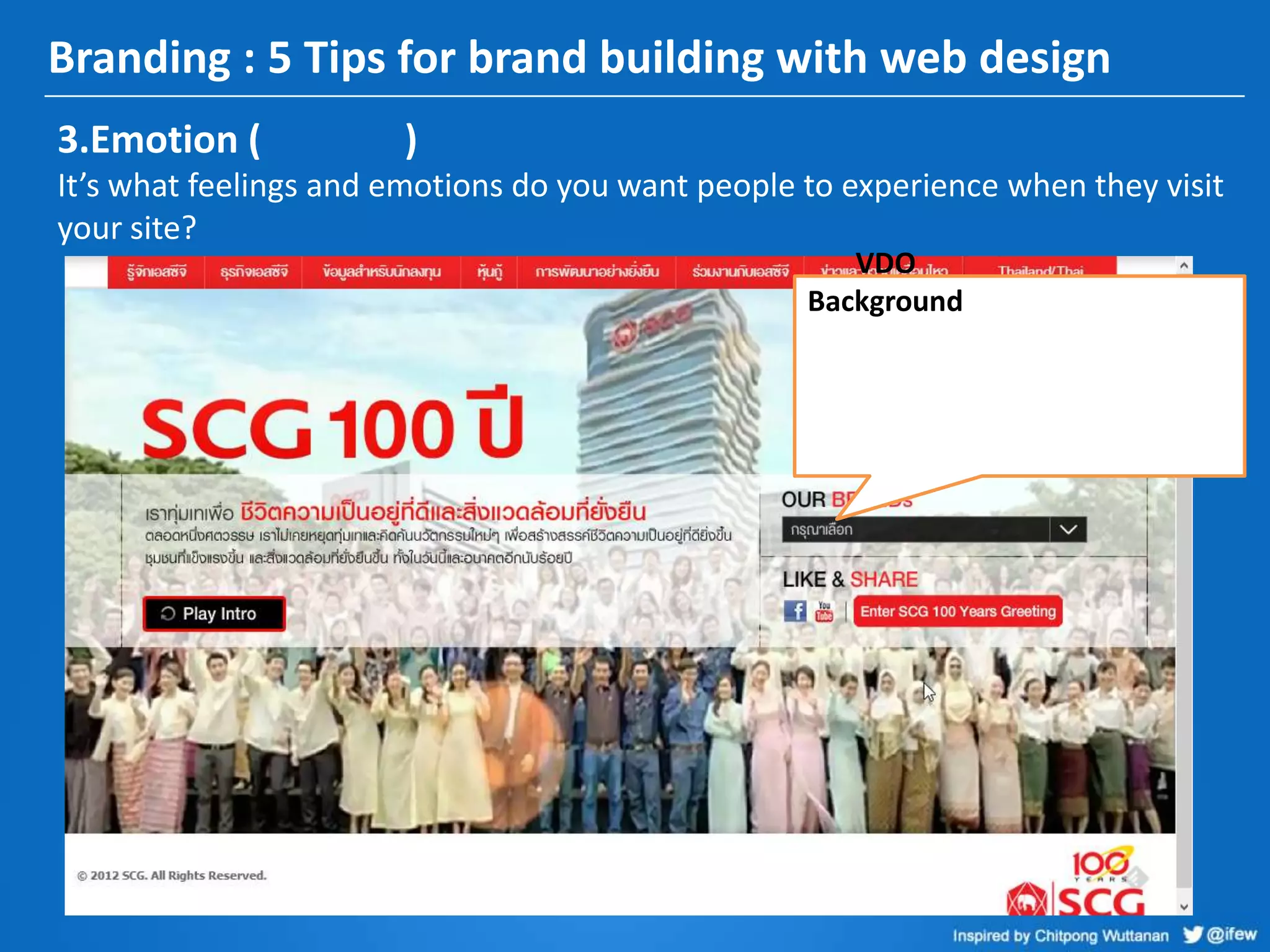 Branding : 5 Tips for brand building with web design
3.Emotion ( )
It’s what feelings and emotions do you want people to experience when they visit
your site?
VDO
Background
 
