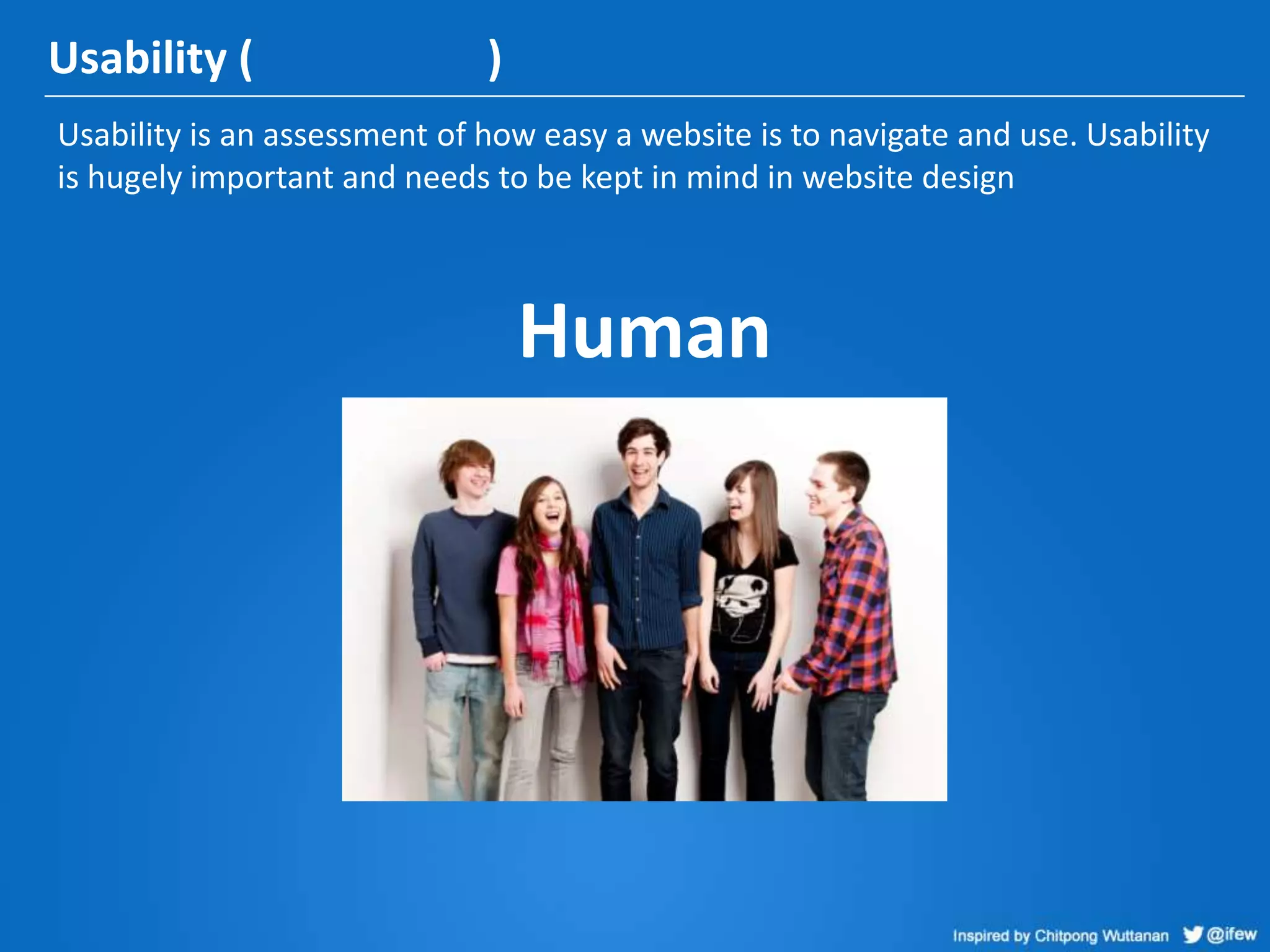 Usability ( )
Usability is an assessment of how easy a website is to navigate and use. Usability
is hugely important and needs to be kept in mind in website design
Human
 
