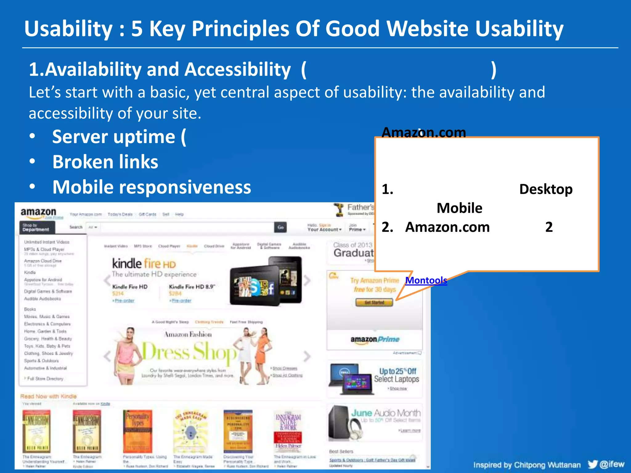 Usability : 5 Key Principles Of Good Website Usability
1.Availability and Accessibility ( )
Let’s start with a basic, yet central aspect of usability: the availability and
accessibility of your site.
• Server uptime ( )
• Broken links
• Mobile responsiveness
Amazon.com
1. Desktop
Mobile
2. Amazon.com 2
Montools
 