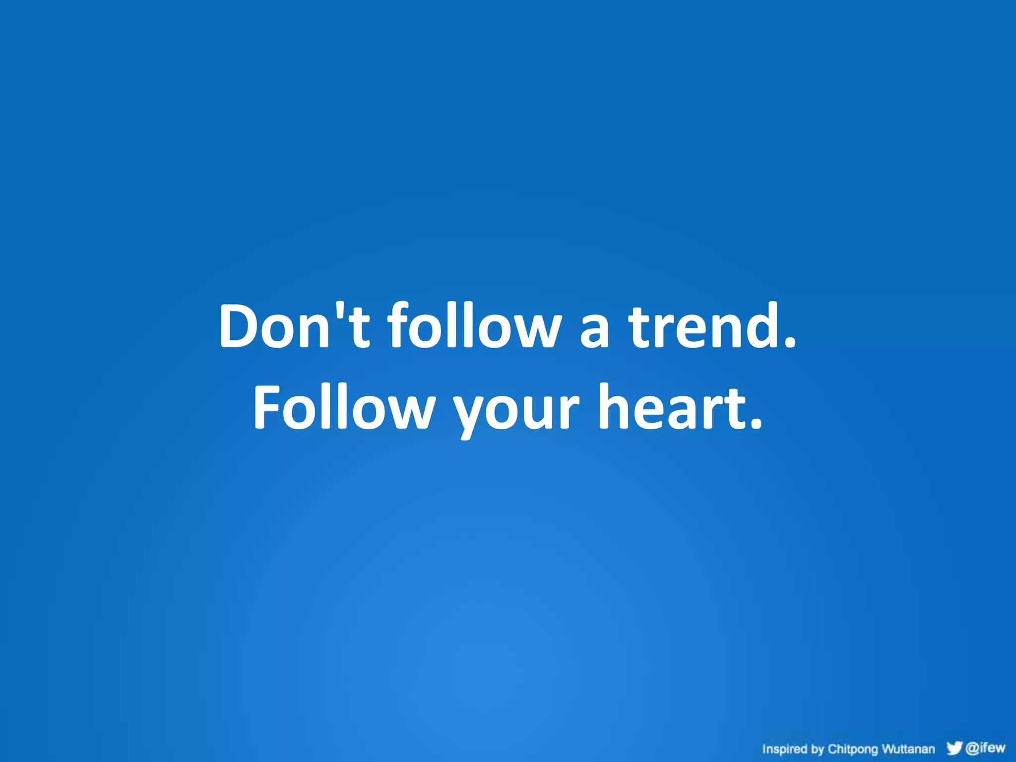 Don't follow a trend.
Follow your heart.
 
