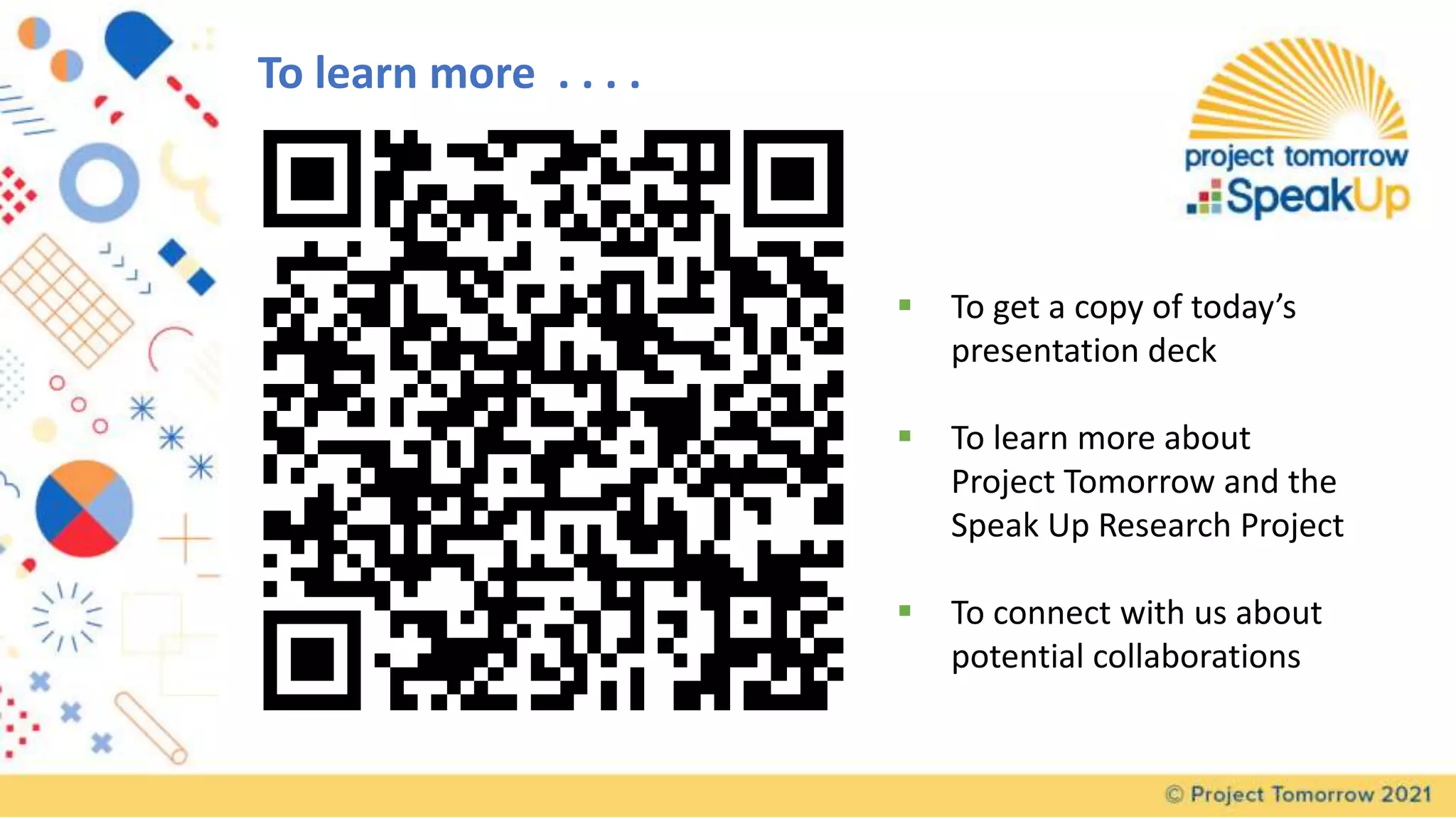 To learn more . . . .
 To get a copy of today’s
presentation deck
 To learn more about
Project Tomorrow and the
Speak Up Research Project
 To connect with us about
potential collaborations
 