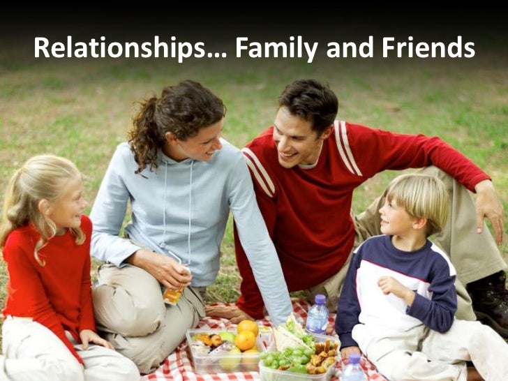 Relationships… Family and Friends