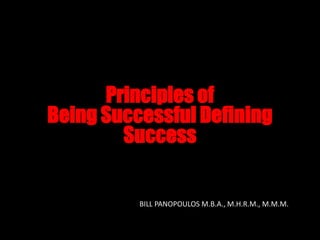 Principles of
Being Successful Defining
Success
BILL PANOPOULOS M.B.A., M.H.R.M., M.M.M.
 