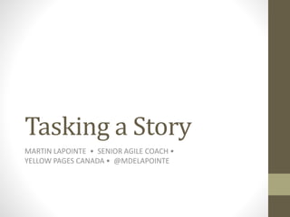 Tasking a Story
MARTIN LAPOINTE • SENIOR AGILE COACH •
YELLOW PAGES CANADA • @MDELAPOINTE
 
