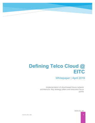 www.du.ae 1
Defining Telco Cloud @
EITC
Whitepaper | April 2019
www.du.ae
Implementation of cloud-based future network
architecture: Key strategy pillars and execution focus
points
 