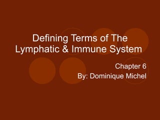 Defining Terms of The Lymphatic & Immune System  Chapter 6 By: Dominique Michel 
