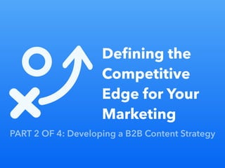 Part 1 of 4: Championing Content Marketing in a B2B Organizatio
Deﬁning the
Competitive
Edge for Your
Marketing
PART 2 OF 4: Developing a B2B Content Strategy
 