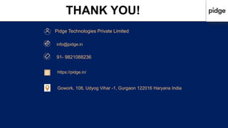THANK YOU!
91- 9821088236
Pidge Technologies Private Limited
info@pidge.in
Gowork, 108, Udyog Vihar -1, Gurgaon 122016 Haryana India
https://pidge.in/
 