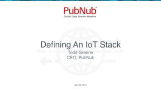 Defining An IoT Stack
April 23, 2015
Todd Greene
CEO, PubNub
 
