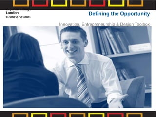 Defining the Opportunity
Innovation, Entrepreneurship & Design Toolbox
© Imperial College Business School
 