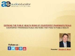DEFINING THE PUBLIC HEALTH RISKS OF COUNTERFEIT PHARMACEUTICALS
COUNTERFEIT PHARMACEUTICALS AND RISKS THEY POSE TO PUBLIC HEALTH
Presenter - Douglas C. Moyer
Follow us :
 