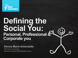 Defining the
Social You:
Personal, Professional &
Corporate you
Donna Marie Antoniadis
CEO & Co-founder
ShesConnected Multimedia Corp
 