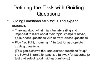 Defining the Task with Guiding
Questions
• Guiding Questions help focus and expand
research.
– Thinking about what might b...