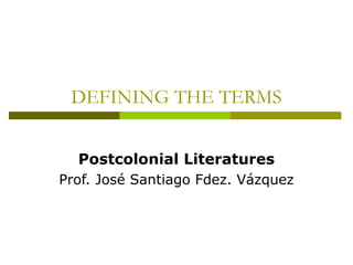 DEFINING THE TERMS
Postcolonial Literatures
Prof. José Santiago Fdez. Vázquez
 