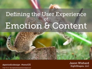 Deﬁning the User Experience
                                                            of
     Emotion & Content



                                                                 Jason Wishard
@periodicdesign #emoUX
                                                                 EightShapes, LLC
Image Source: http://agalaxyfarawaystarwars.blogspot.com/
 