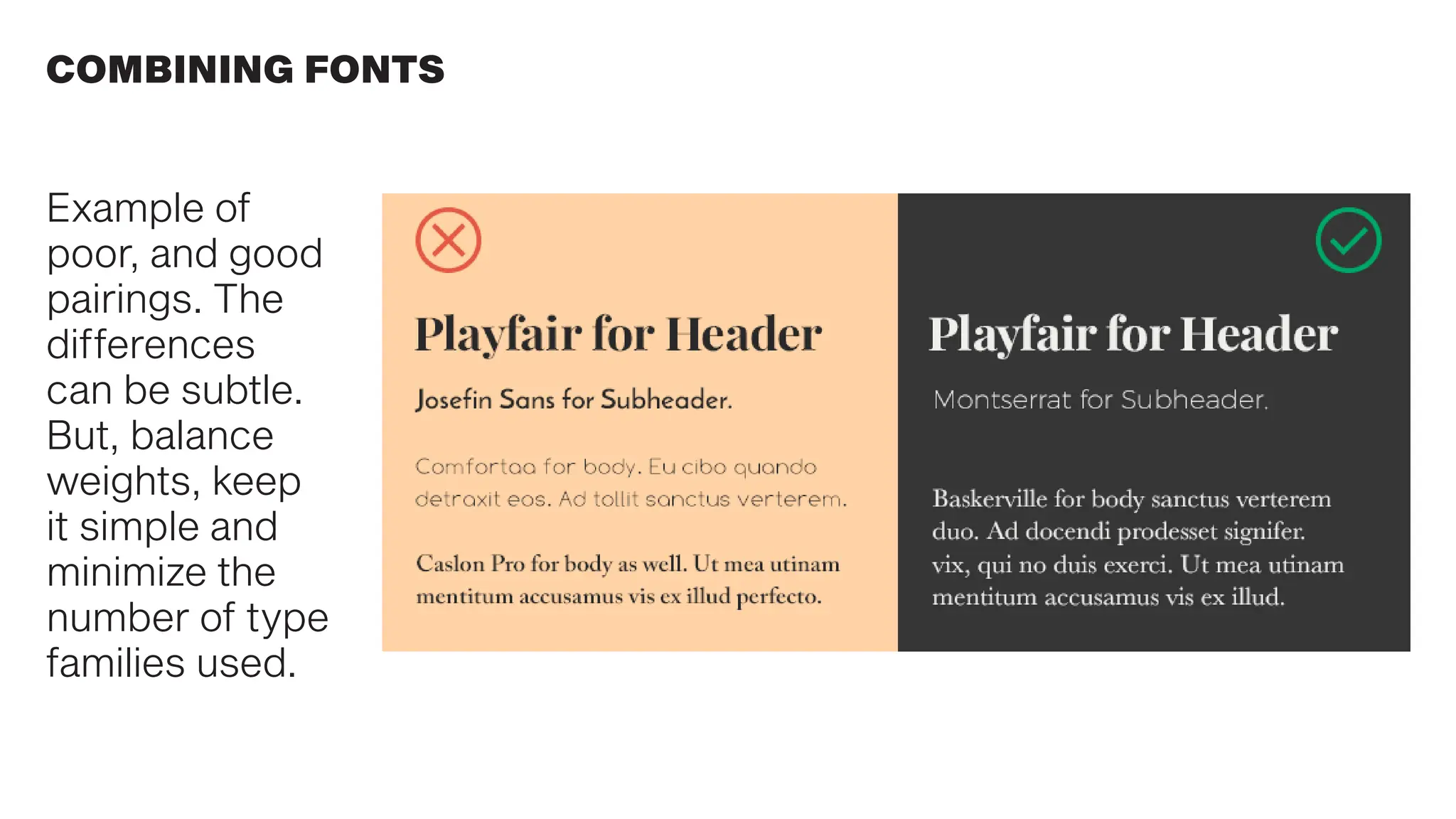 COMBINING FONTS
Example of
poor, and good
pairings. The
differences
can be subtle.
But, balance
weights, keep
it simple and
minimize the
number of type
families used.
 