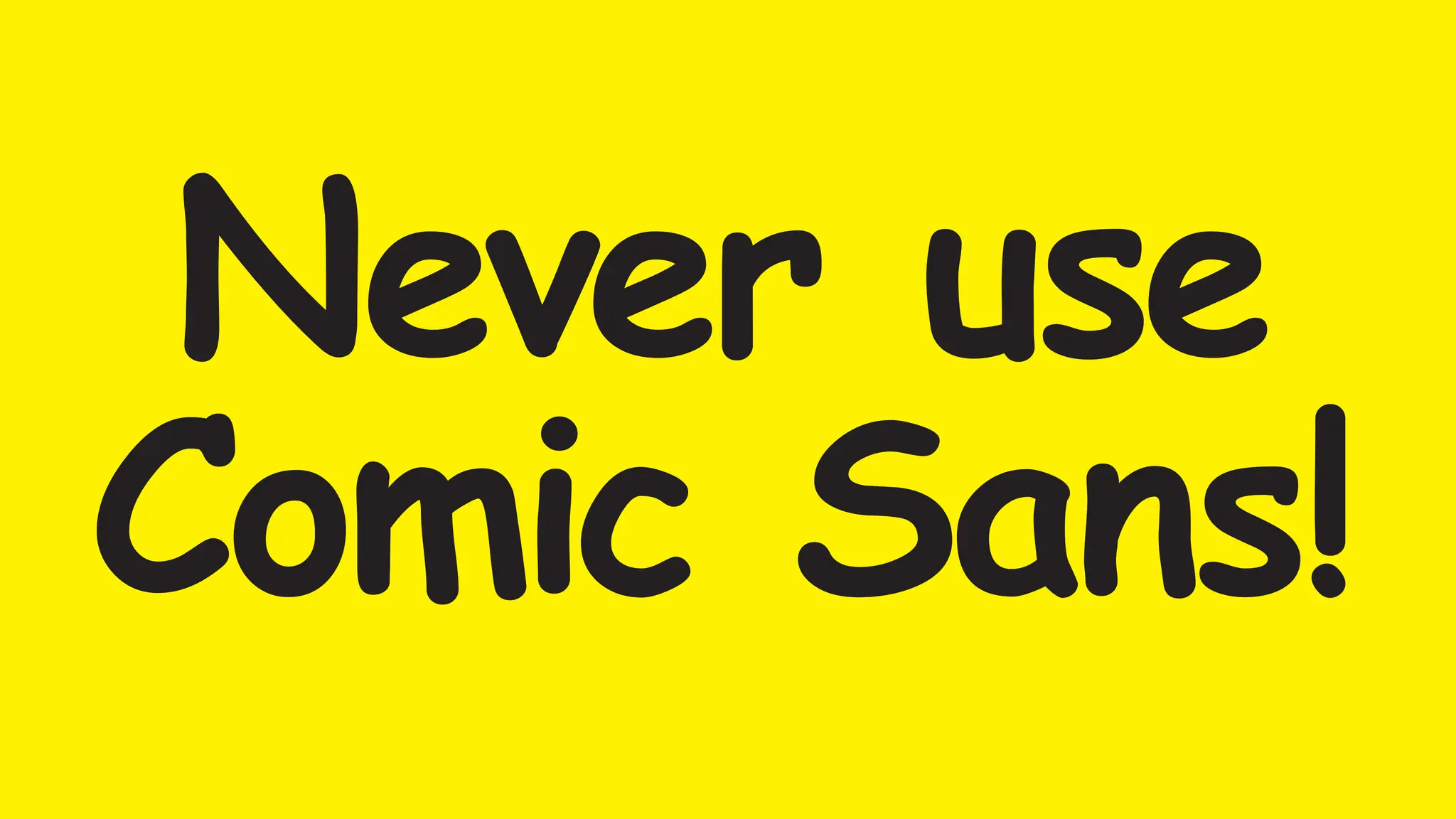 Never use
Comic Sans!
 