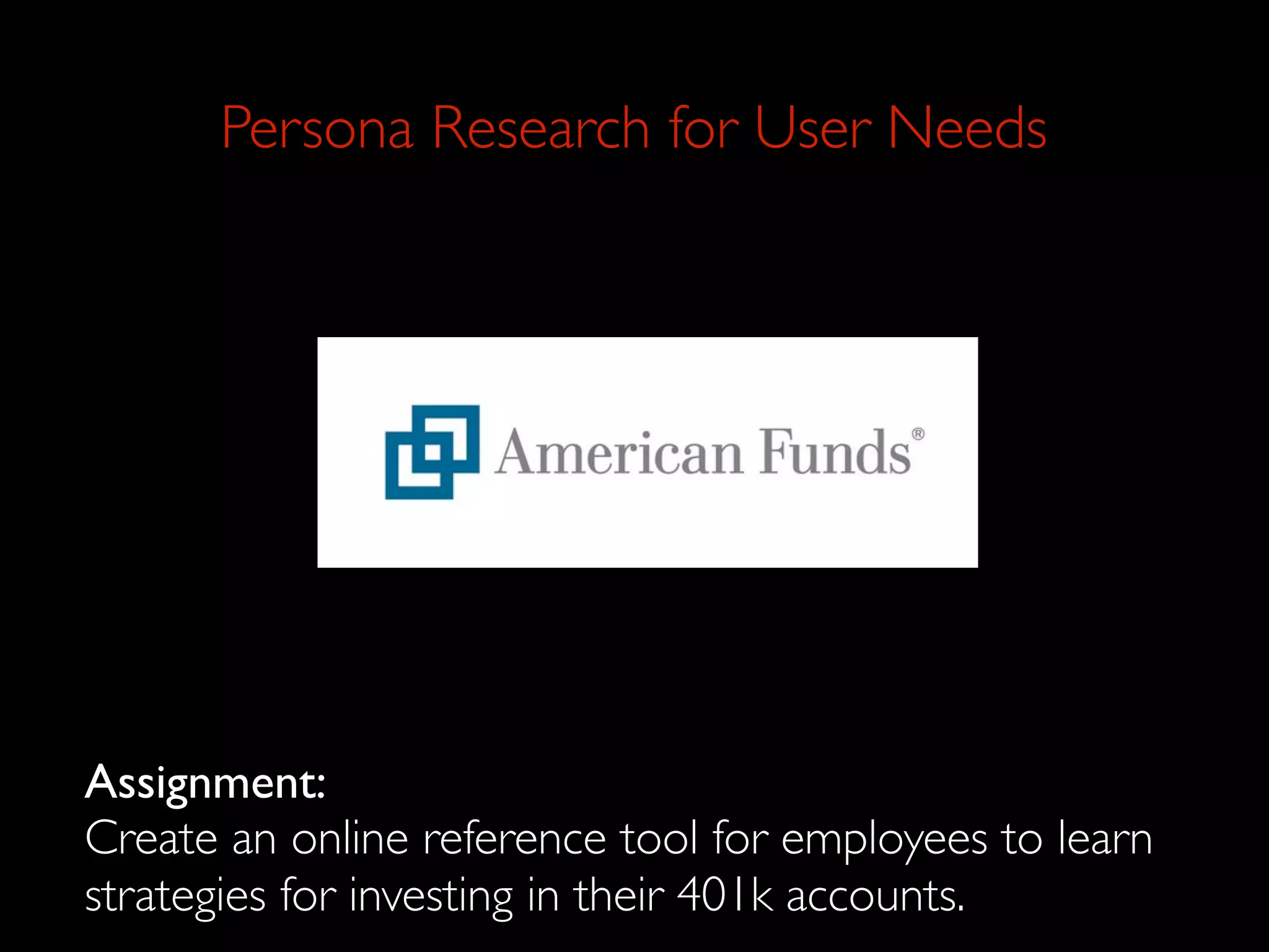 Persona Research for User Needs




Assignment:
Create an online reference tool for employees to learn
strategies for investing in their 401k accounts.
 