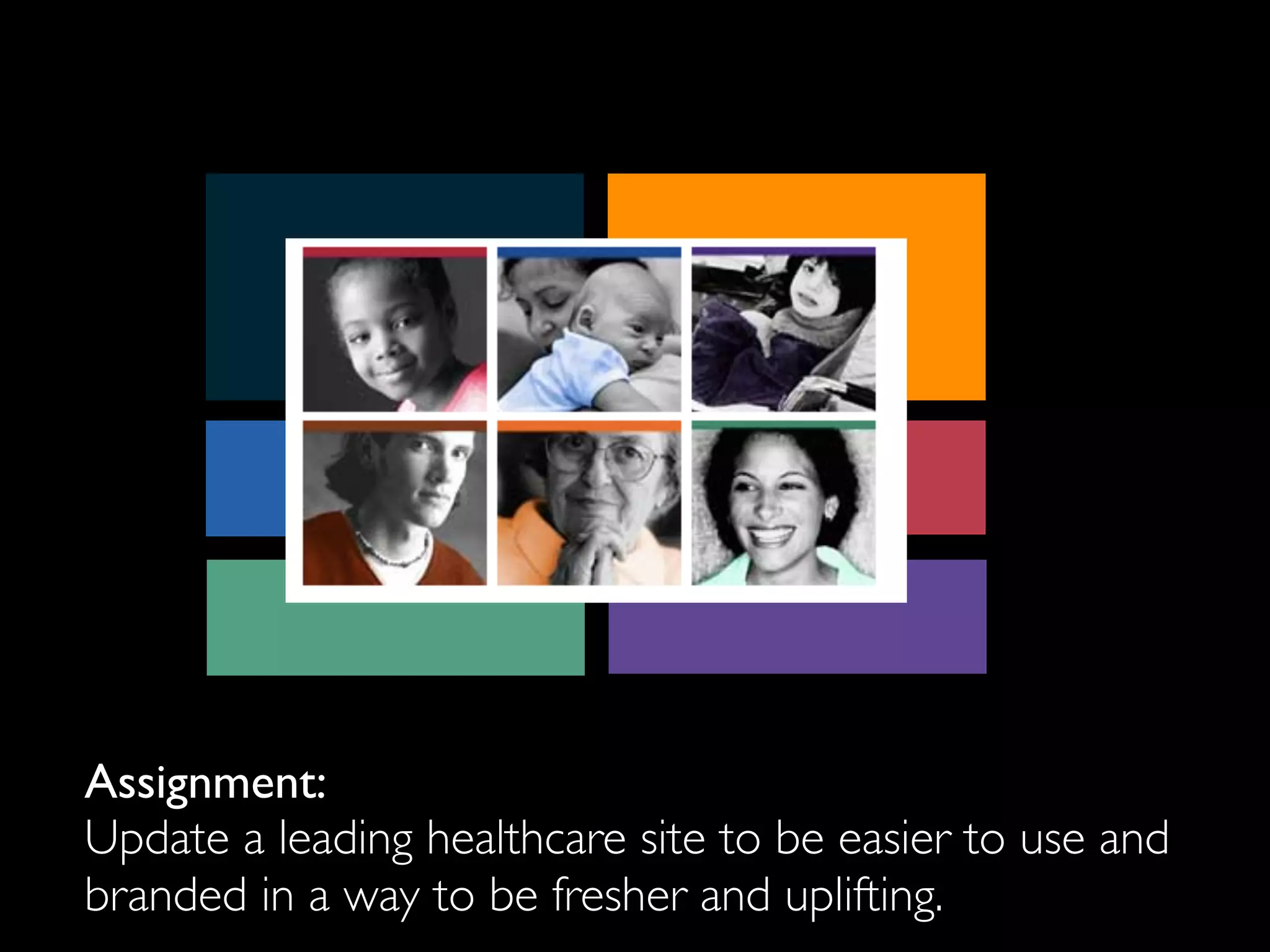 Assignment:
Update a leading healthcare site to be easier to use and
branded in a way to be fresher and uplifting.
 